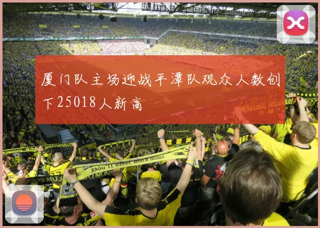 厦门队主场迎战平潭队观众人数创下25018人新高