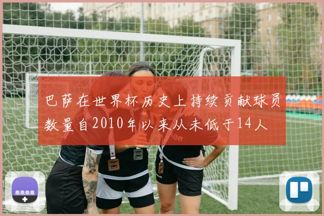 巴萨在世界杯历史上持续贡献球员数量自2010年以来从未低于14人