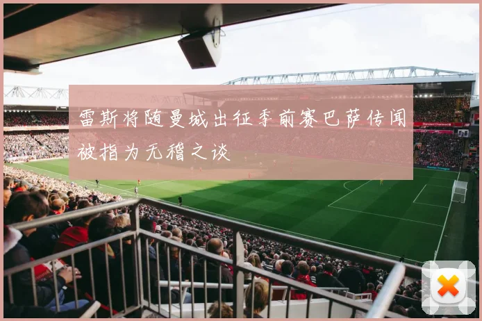 雷斯将随曼城出征季前赛巴萨传闻被指为无稽之谈