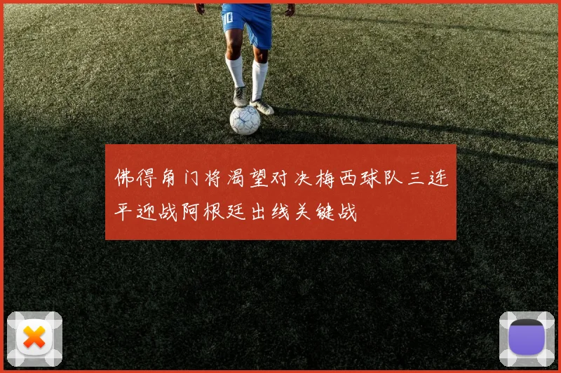 佛得角门将渴望对决梅西球队三连平迎战阿根廷出线关键战