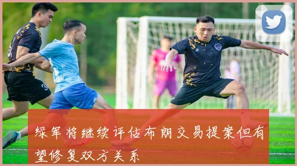 绿军将继续评估布朗交易提案但有望修复双方关系