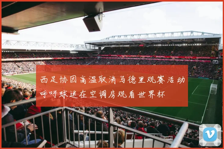 西足协因高温取消马德里观赛活动呼吁球迷在空调房观看世界杯