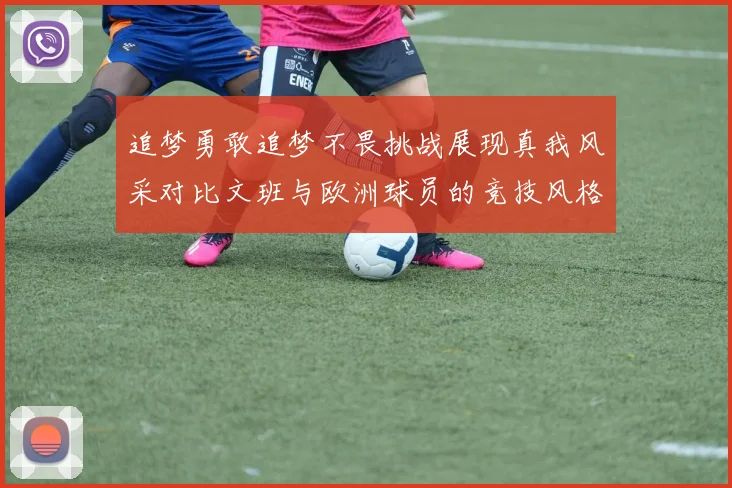 追梦勇敢追梦不畏挑战展现真我风采对比文班与欧洲球员的竞技风格