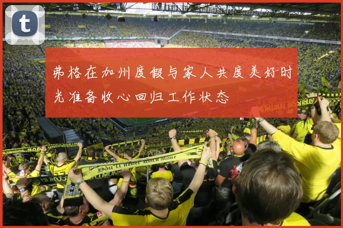 弗格在加州度假与家人共度美好时光准备收心回归工作状态